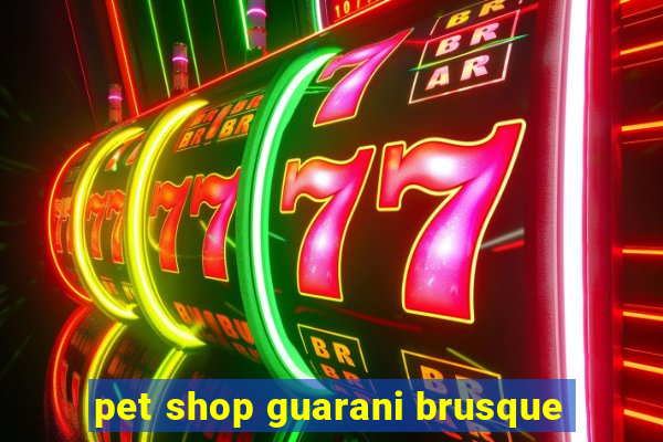 pet shop guarani brusque